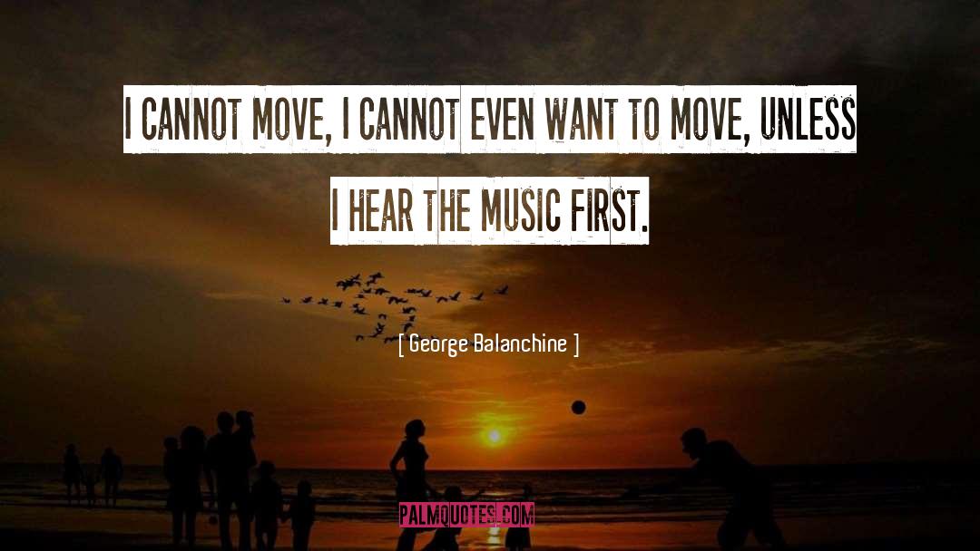 George Balanchine Quotes: I cannot move, I cannot