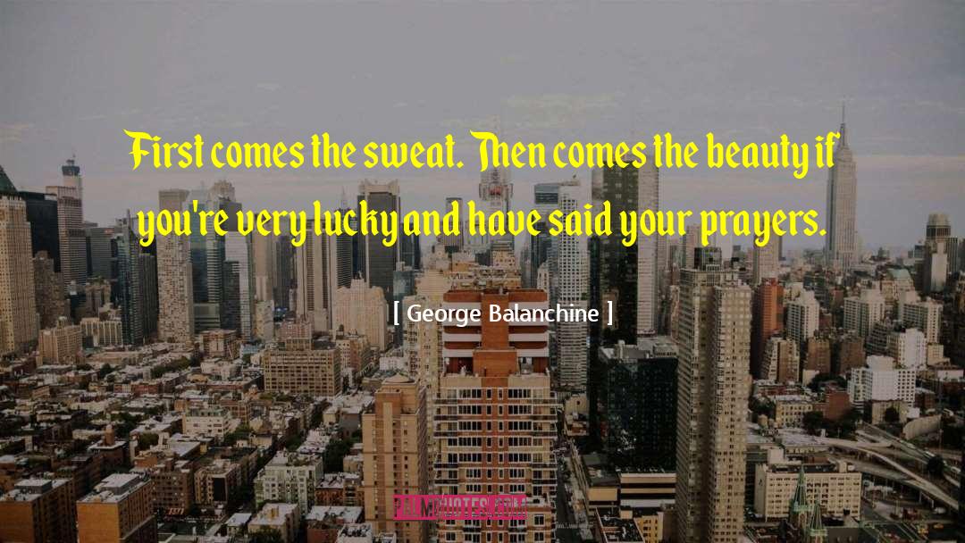 George Balanchine Quotes: First comes the sweat. Then