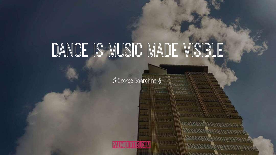 George Balanchine Quotes: Dance is music made visible