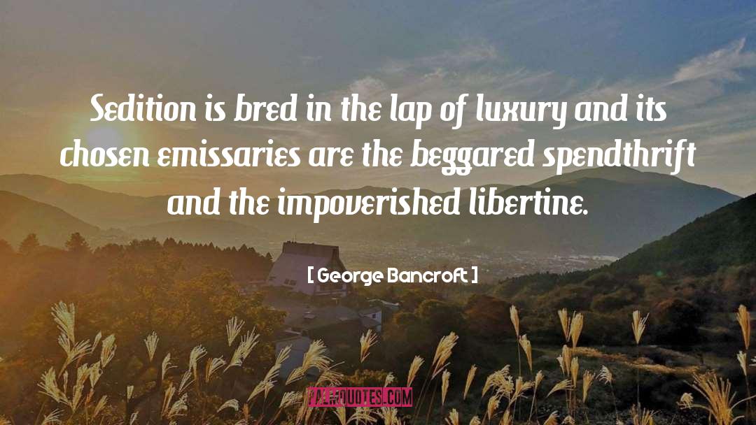 George Bancroft Quotes: Sedition is bred in the