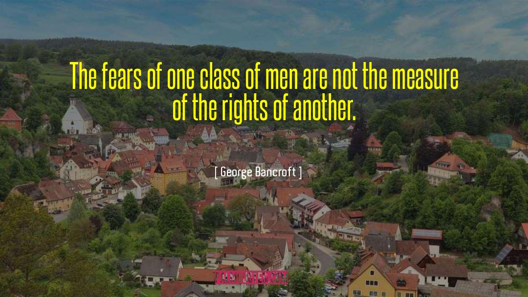 George Bancroft Quotes: The fears of one class