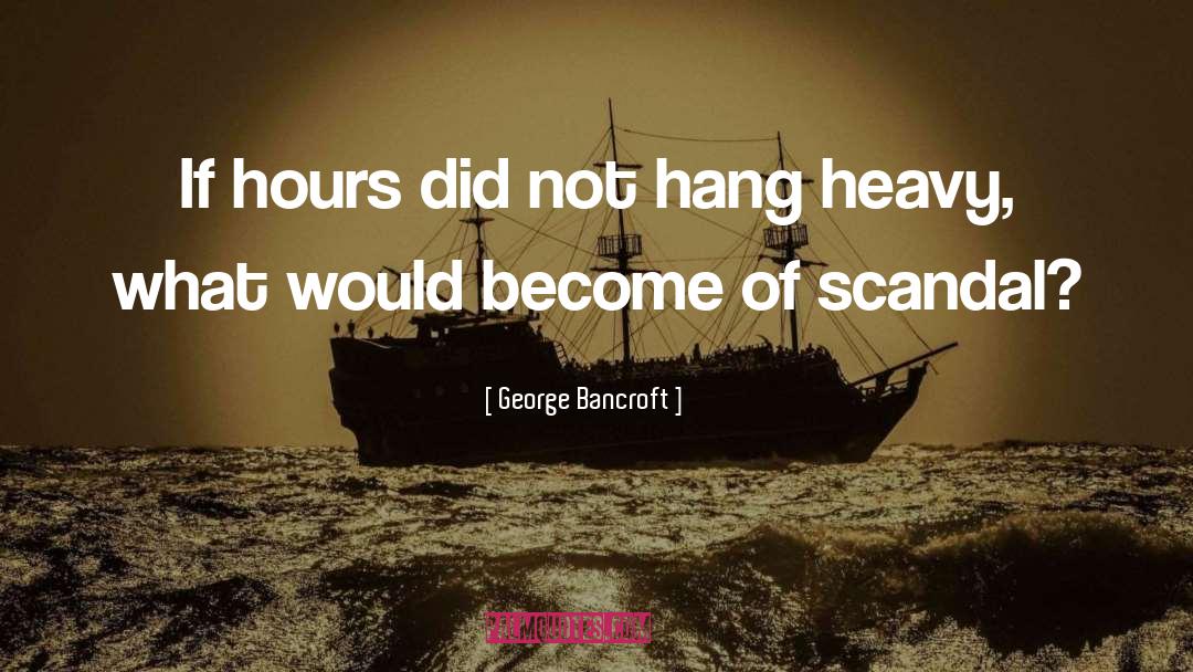 George Bancroft Quotes: If hours did not hang