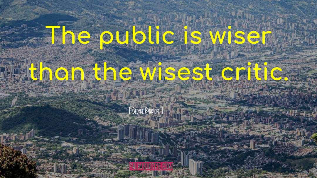 George Bancroft Quotes: The public is wiser than