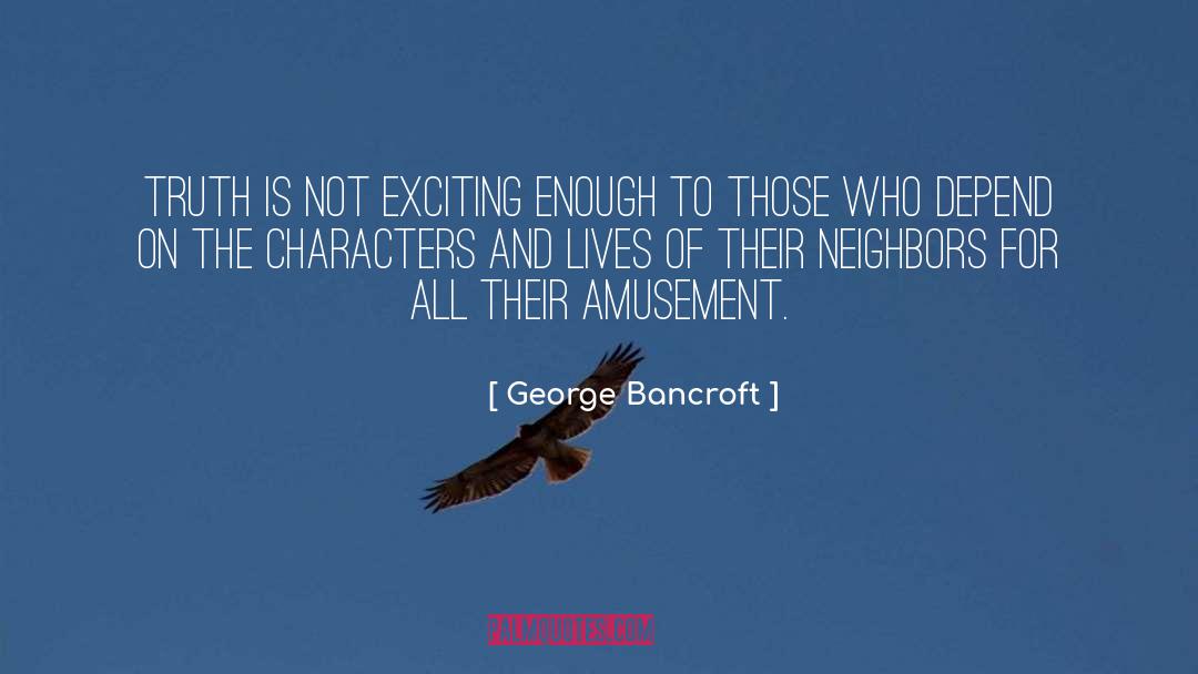 George Bancroft Quotes: Truth is not exciting enough