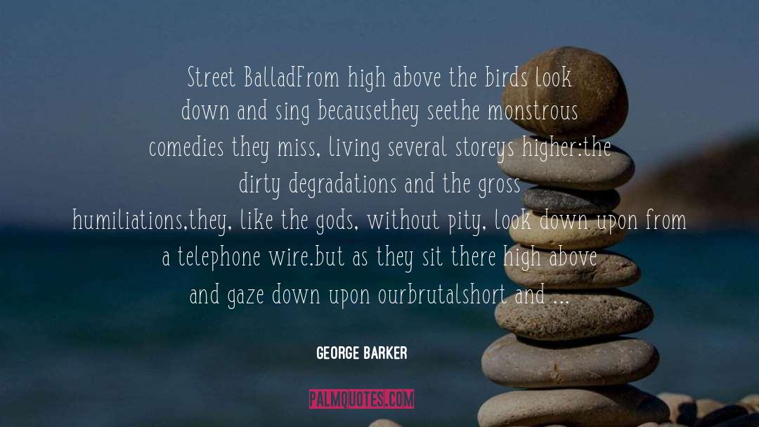 George Barker Quotes: Street Ballad<br /><br />From high