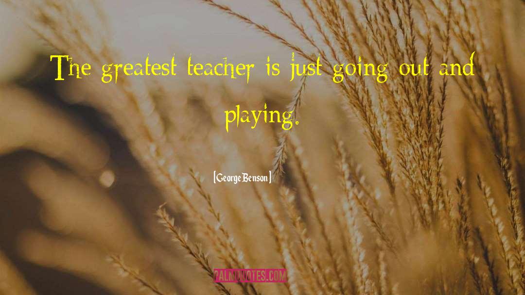 George Benson Quotes: The greatest teacher is just