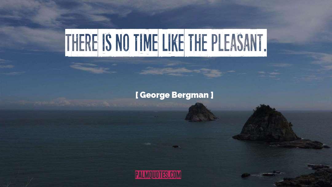 George Bergman Quotes: There is no time like