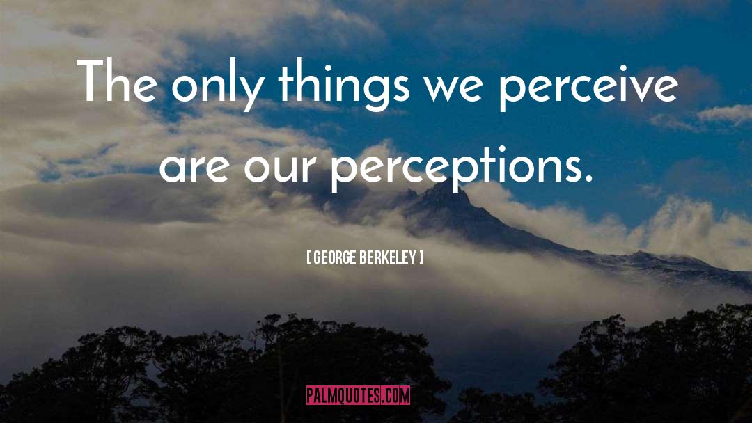 George Berkeley Quotes: The only things we perceive