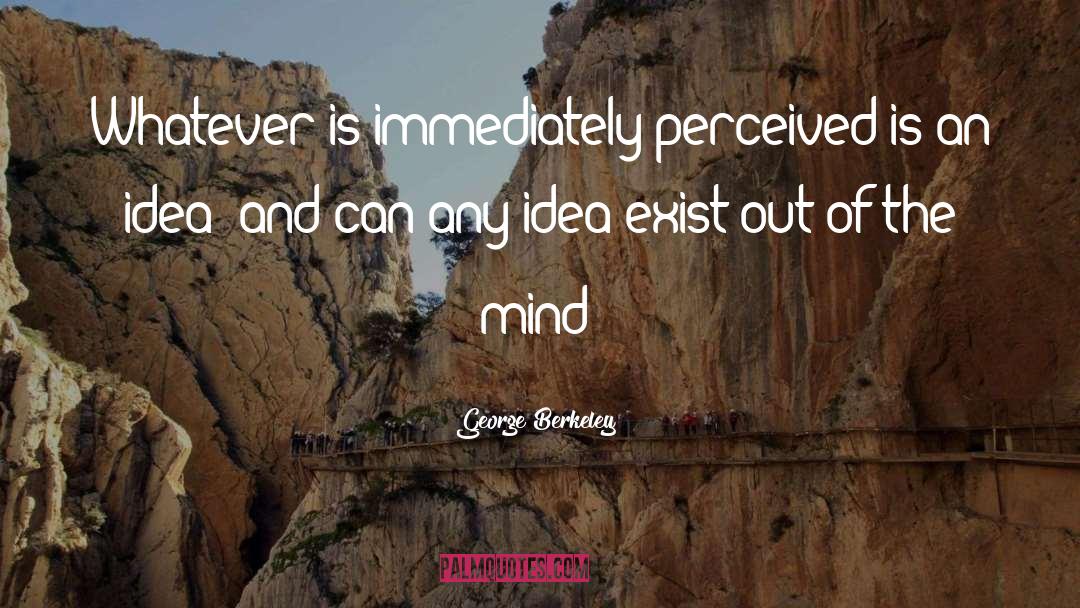 George Berkeley Quotes: Whatever is immediately perceived is