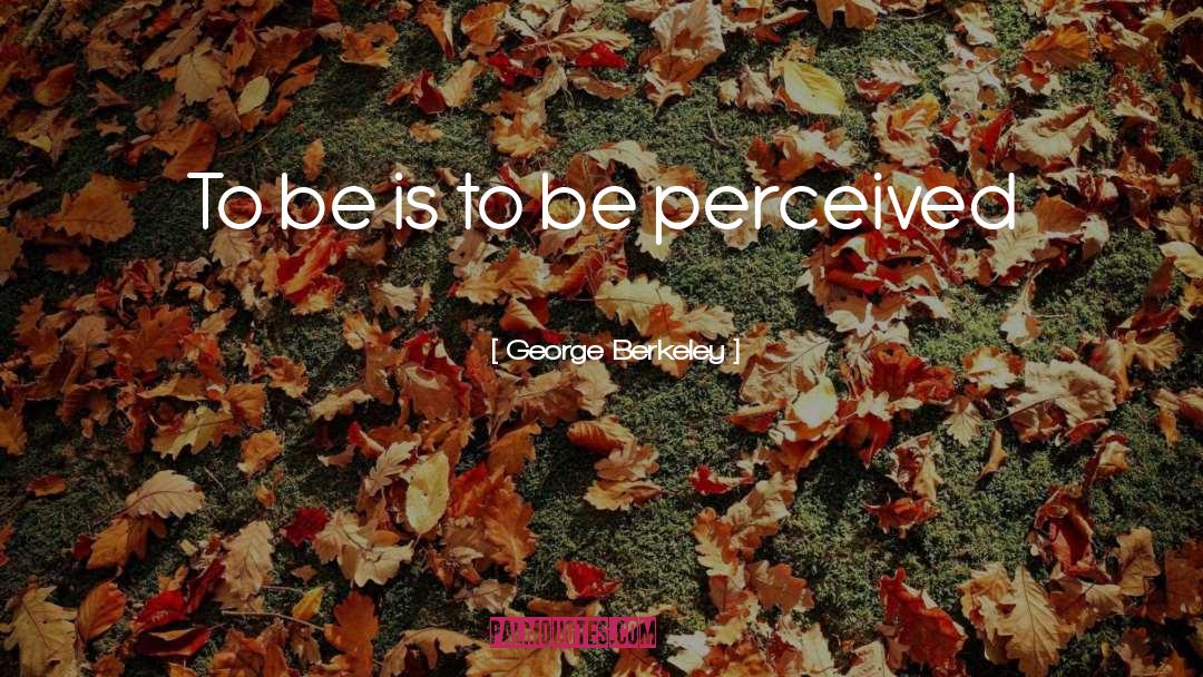 George Berkeley Quotes: To be is to be