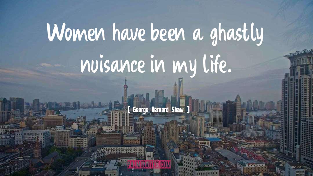 George Bernard Shaw Quotes: Women have been a ghastly