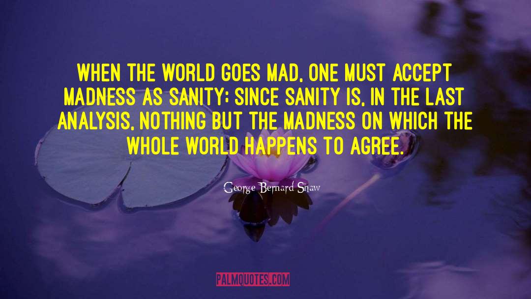 George Bernard Shaw Quotes: When the world goes mad,