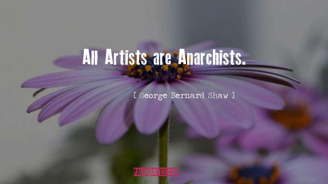 George Bernard Shaw Quotes: All Artists are Anarchists.