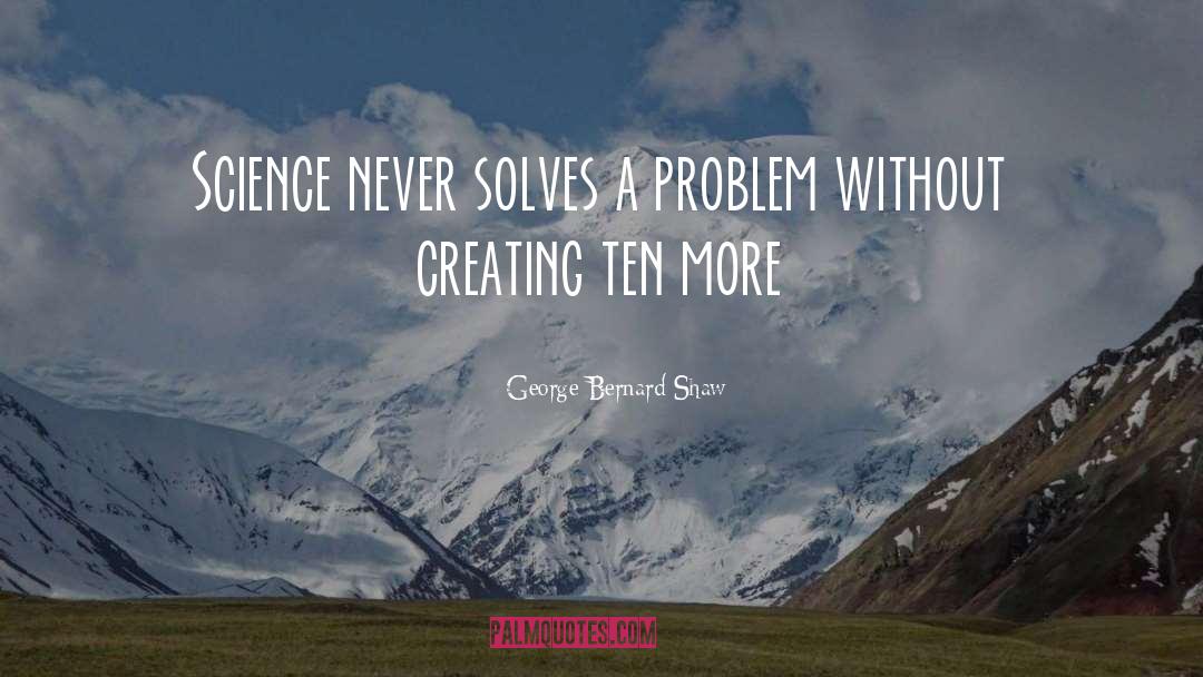 George Bernard Shaw Quotes: Science never solves a problem