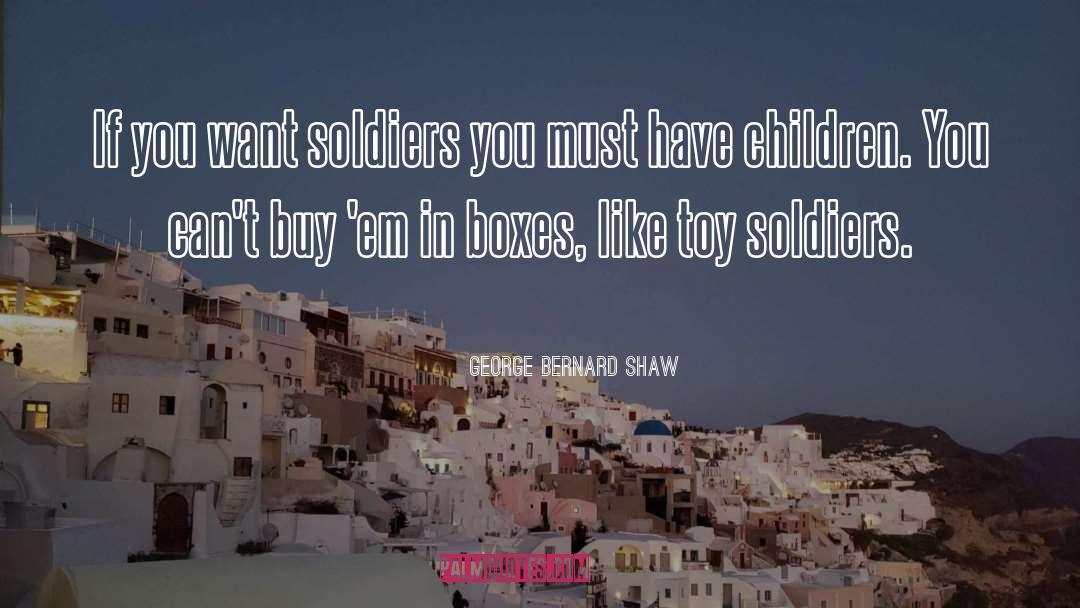 George Bernard Shaw Quotes: If you want soldiers you