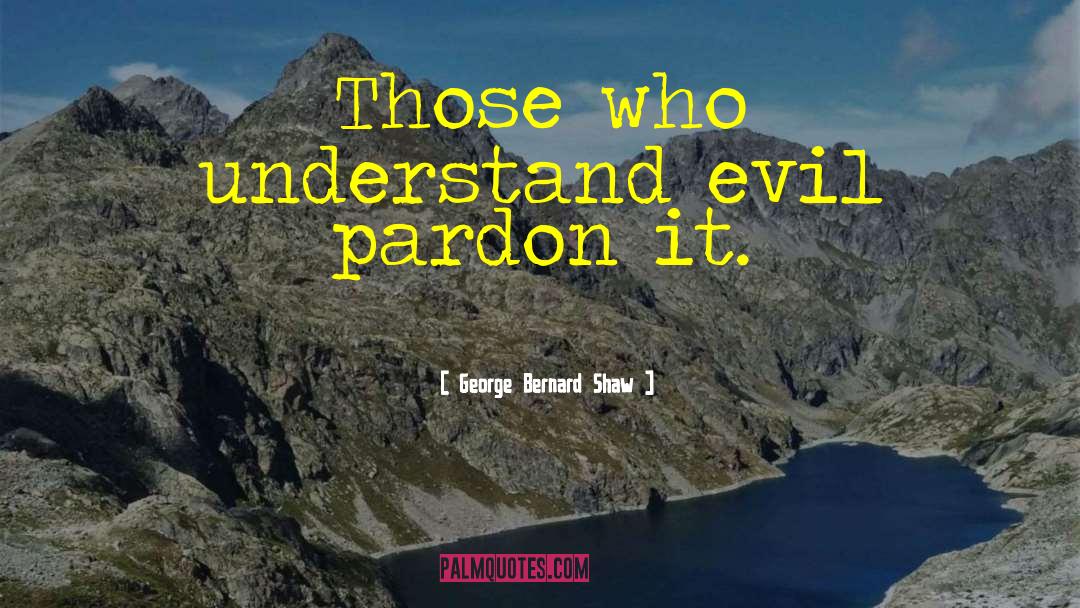 George Bernard Shaw Quotes: Those who understand evil pardon