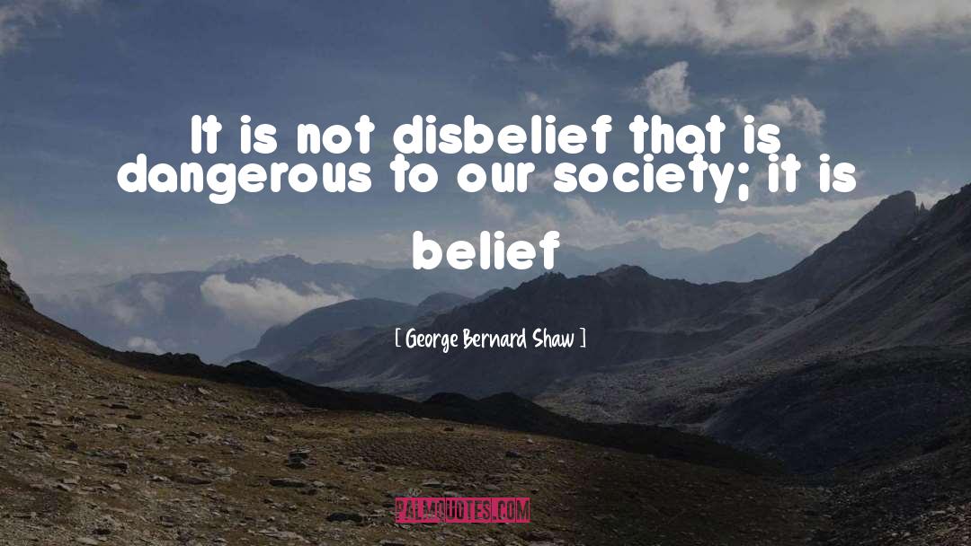 George Bernard Shaw Quotes: It is not disbelief that