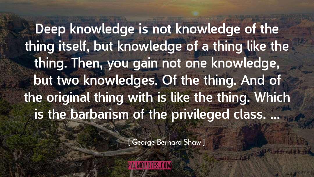 George Bernard Shaw Quotes: Deep knowledge is not knowledge