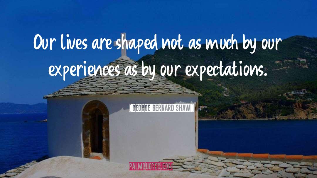 George Bernard Shaw Quotes: Our lives are shaped not