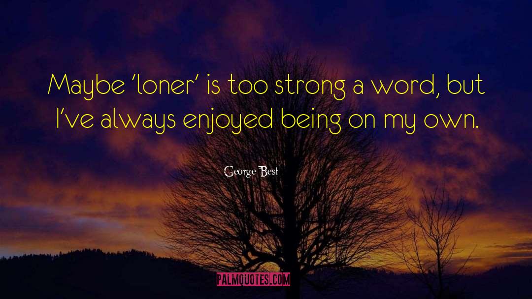George Best Quotes: Maybe 'loner' is too strong
