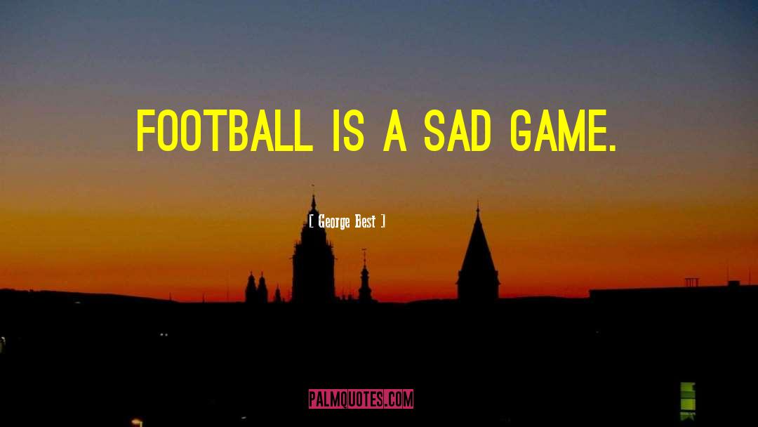 George Best Quotes: Football is a sad game.