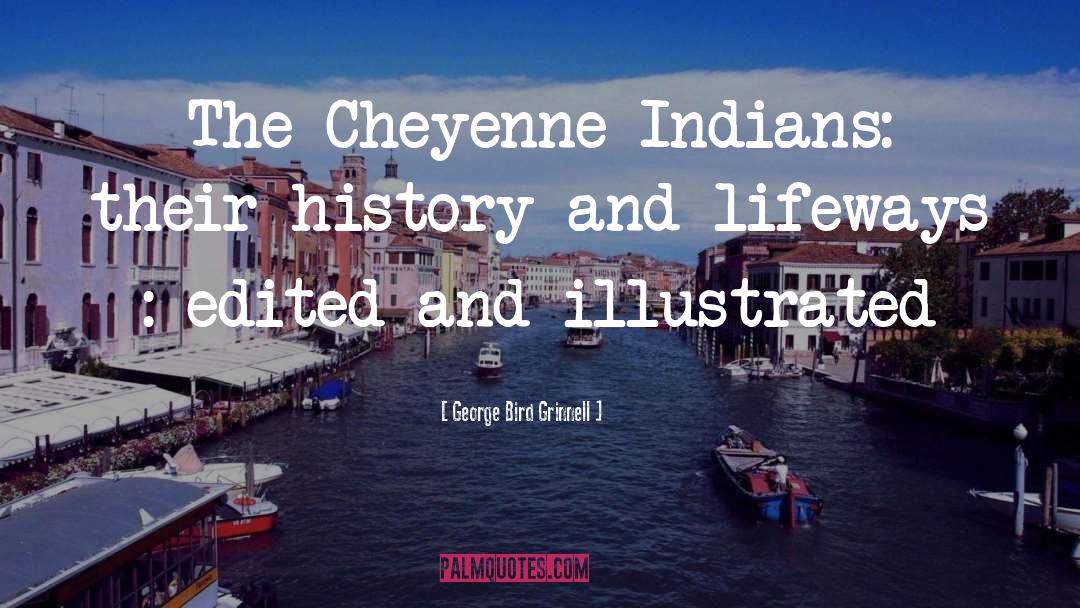 George Bird Grinnell Quotes: The Cheyenne Indians: their history