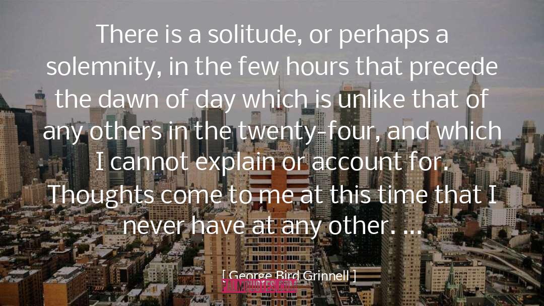 George Bird Grinnell Quotes: There is a solitude, or