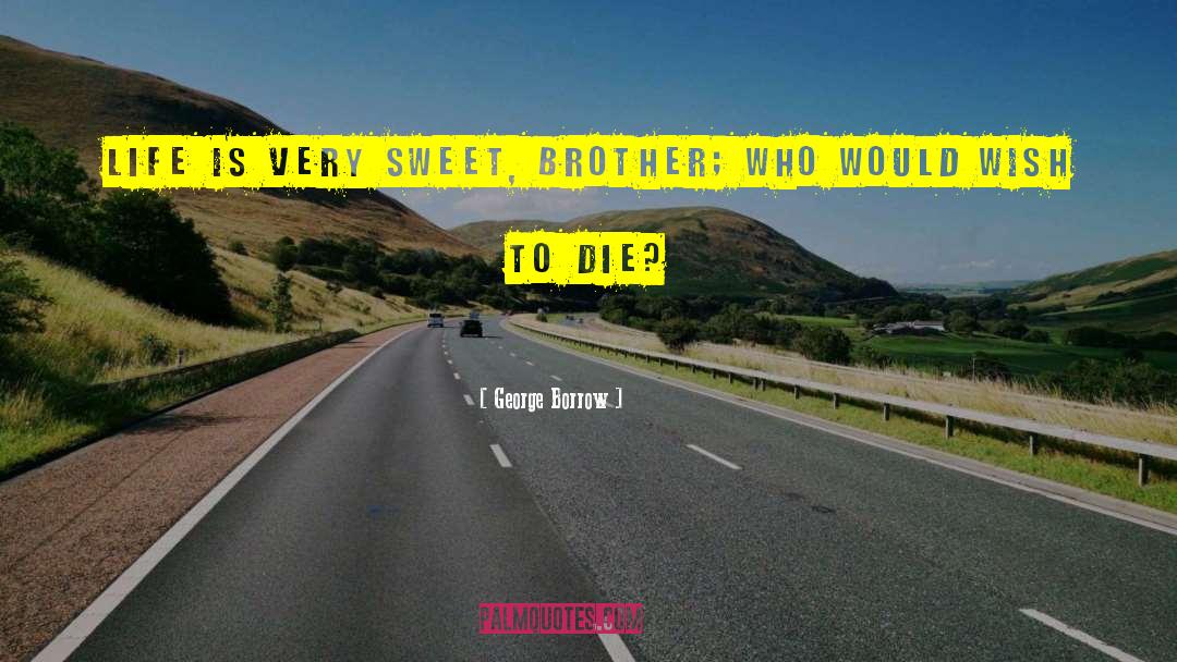 George Borrow Quotes: Life is very sweet, brother;