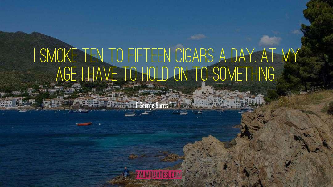 George Burns Quotes: I smoke ten to fifteen