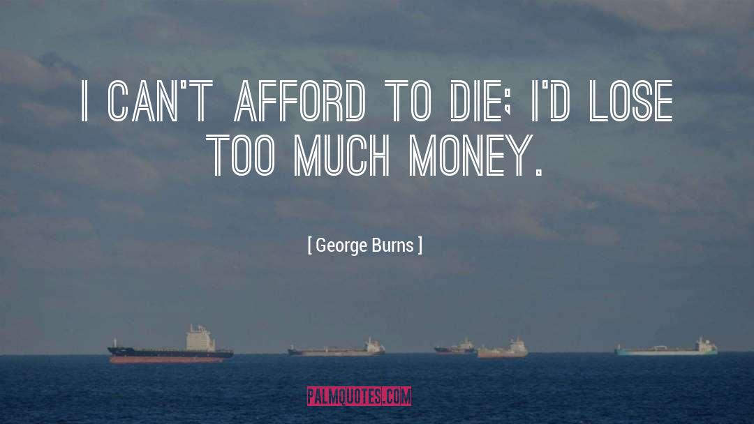George Burns Quotes: I can't afford to die;