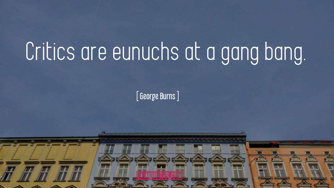 George Burns Quotes: Critics are eunuchs at a