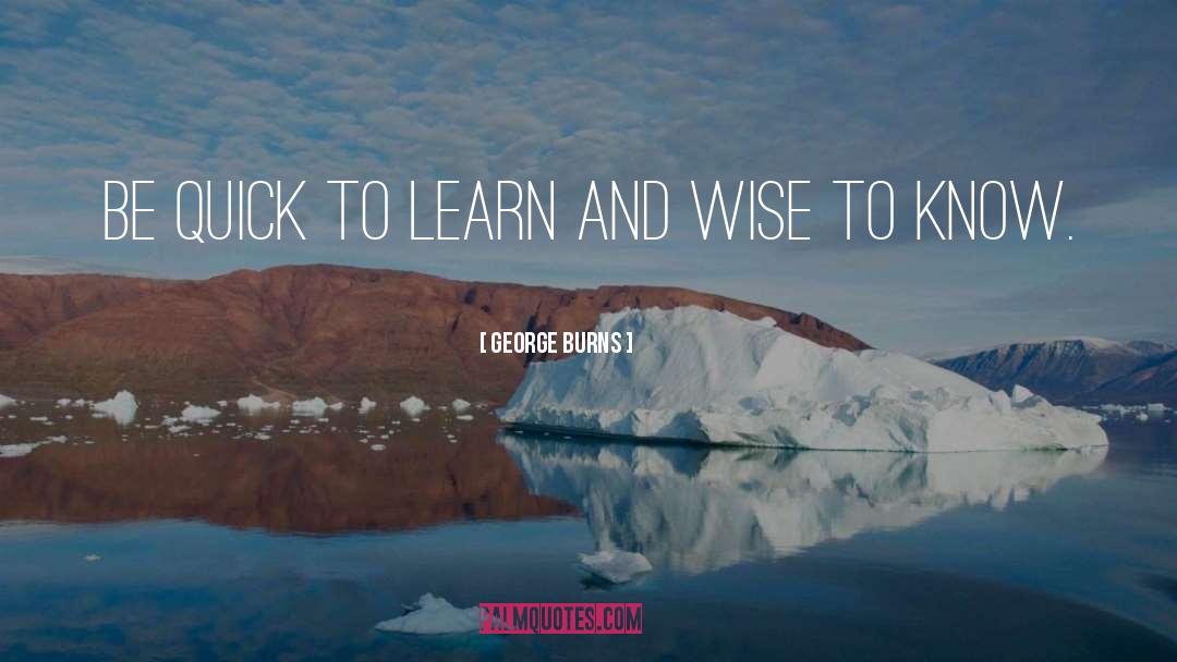 George Burns Quotes: Be quick to learn and