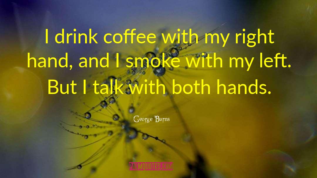 George Burns Quotes: I drink coffee with my