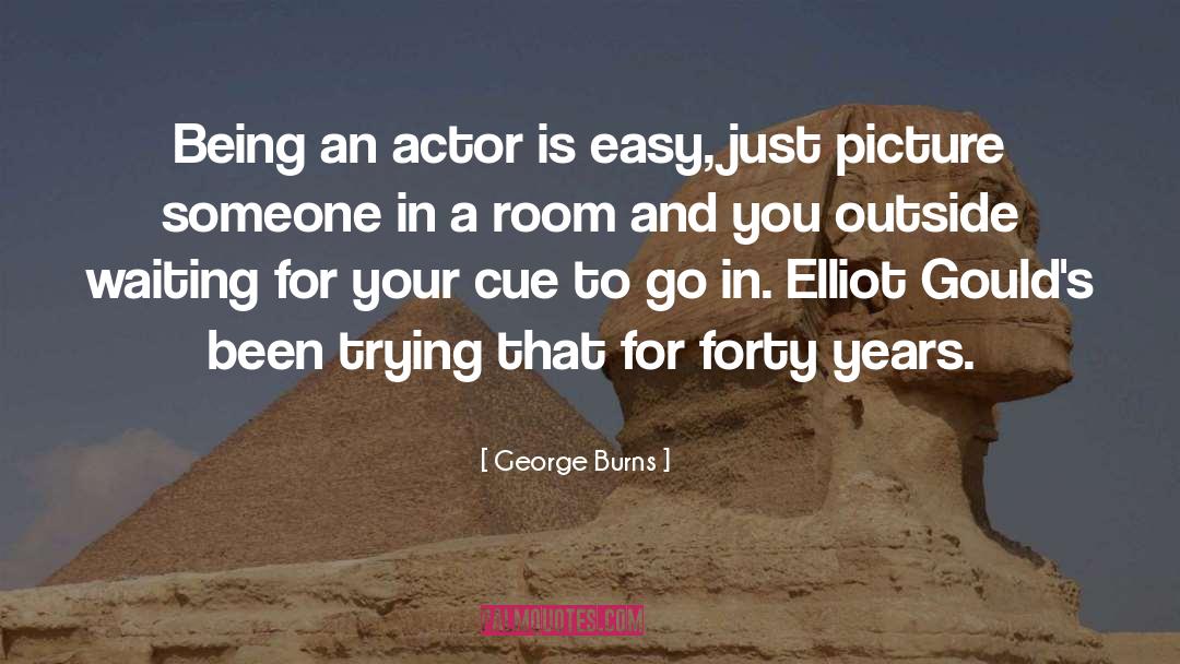 George Burns Quotes: Being an actor is easy,