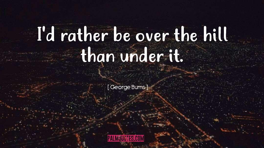 George Burns Quotes: I'd rather be over the