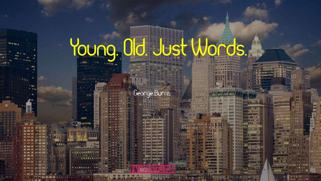 George Burns Quotes: Young. Old. Just Words.