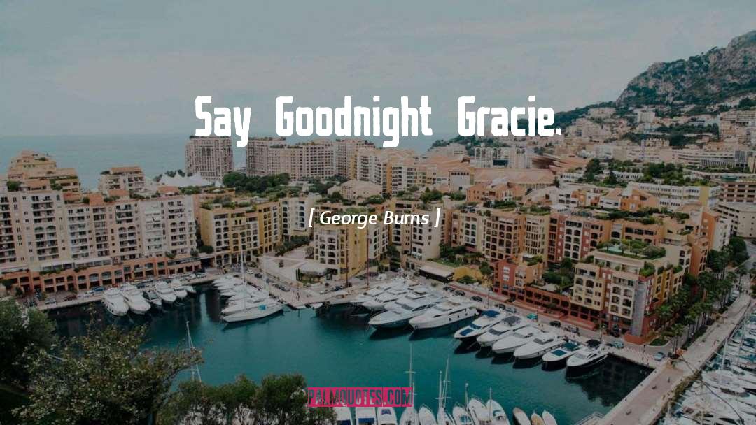 George Burns Quotes: Say Goodnight Gracie.