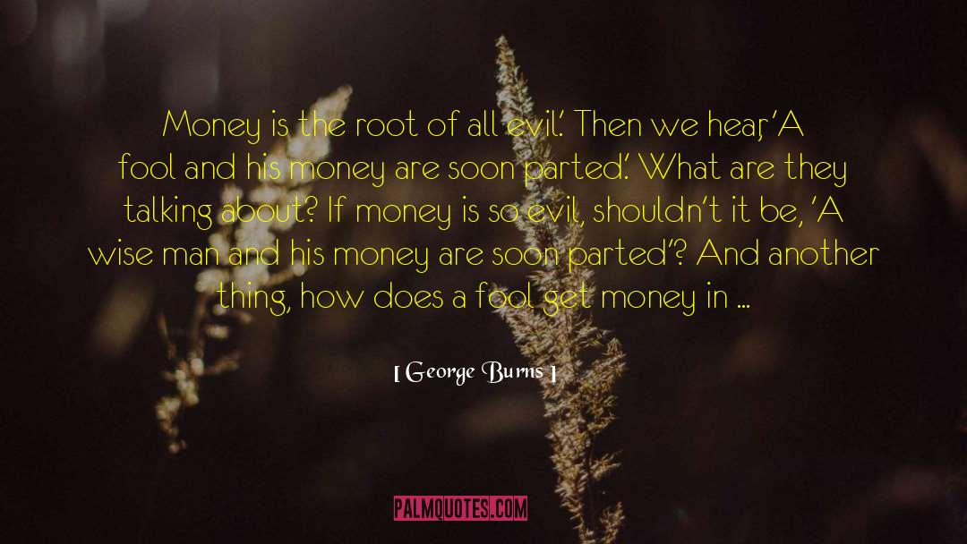 George Burns Quotes: Money is the root of