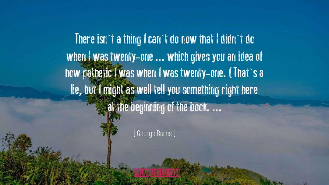 George Burns Quotes: There isn't a thing I