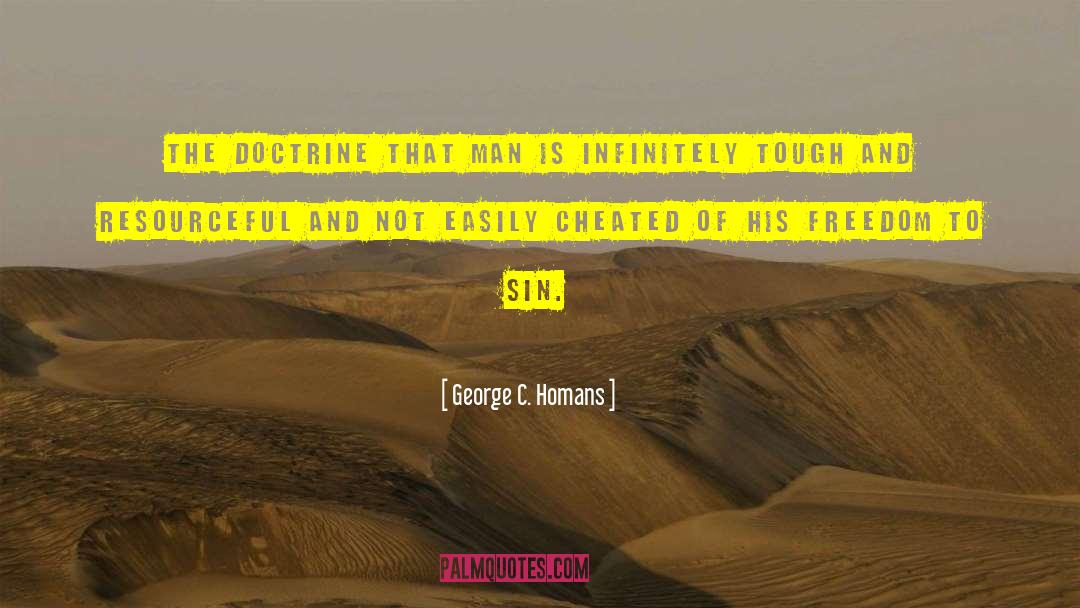 George C. Homans Quotes: The doctrine that man is