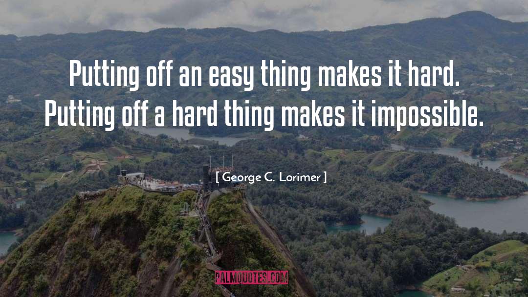 George C. Lorimer Quotes: Putting off an easy thing
