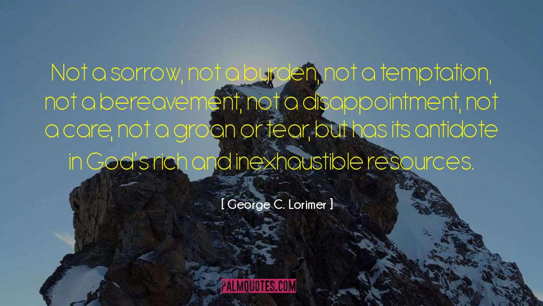 George C. Lorimer Quotes: Not a sorrow, not a