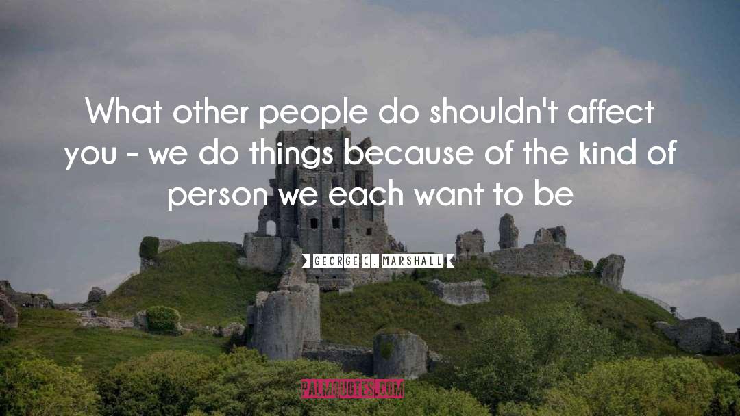 George C. Marshall Quotes: What other people do shouldn't