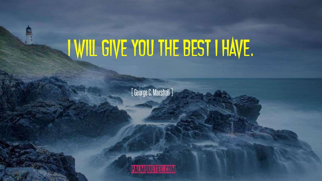 George C. Marshall Quotes: I will give you the