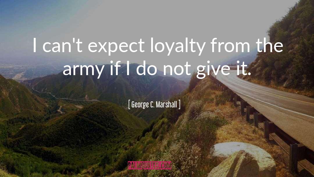 George C. Marshall Quotes: I can't expect loyalty from