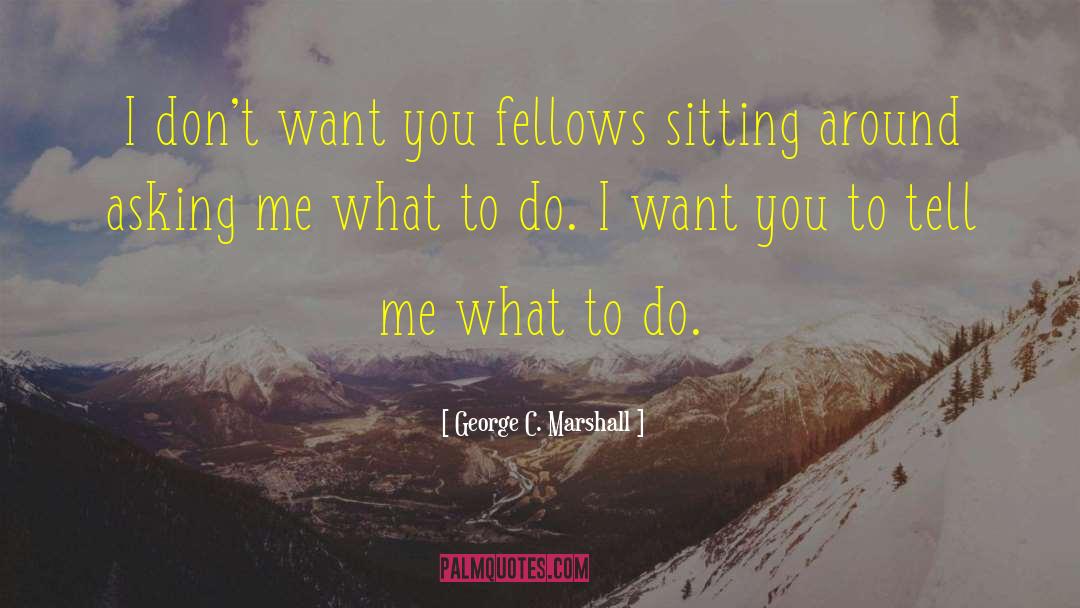George C. Marshall Quotes: I don't want you fellows