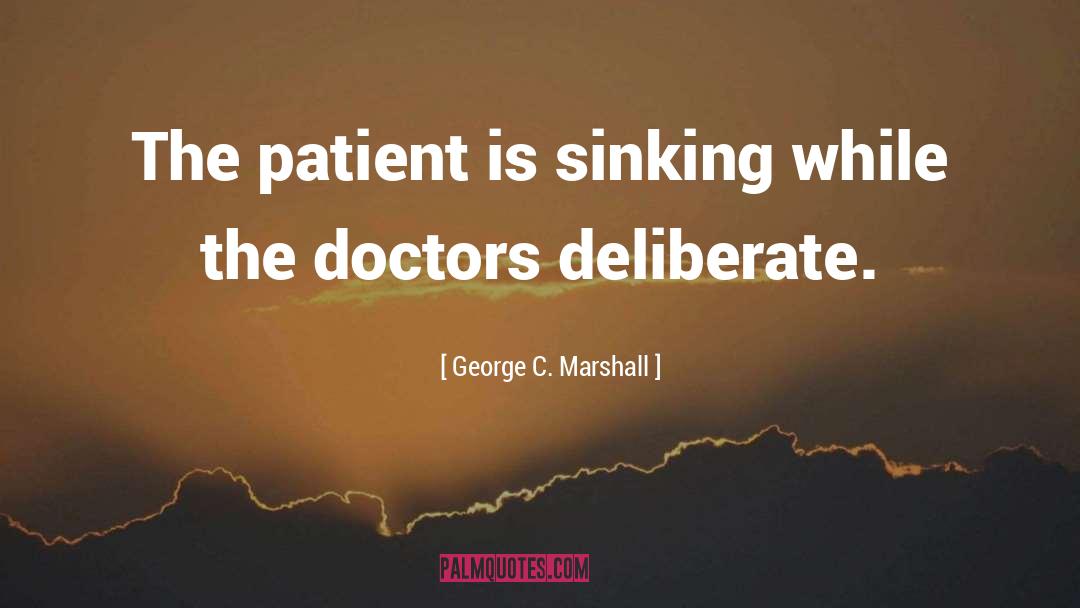 George C. Marshall Quotes: The patient is sinking while