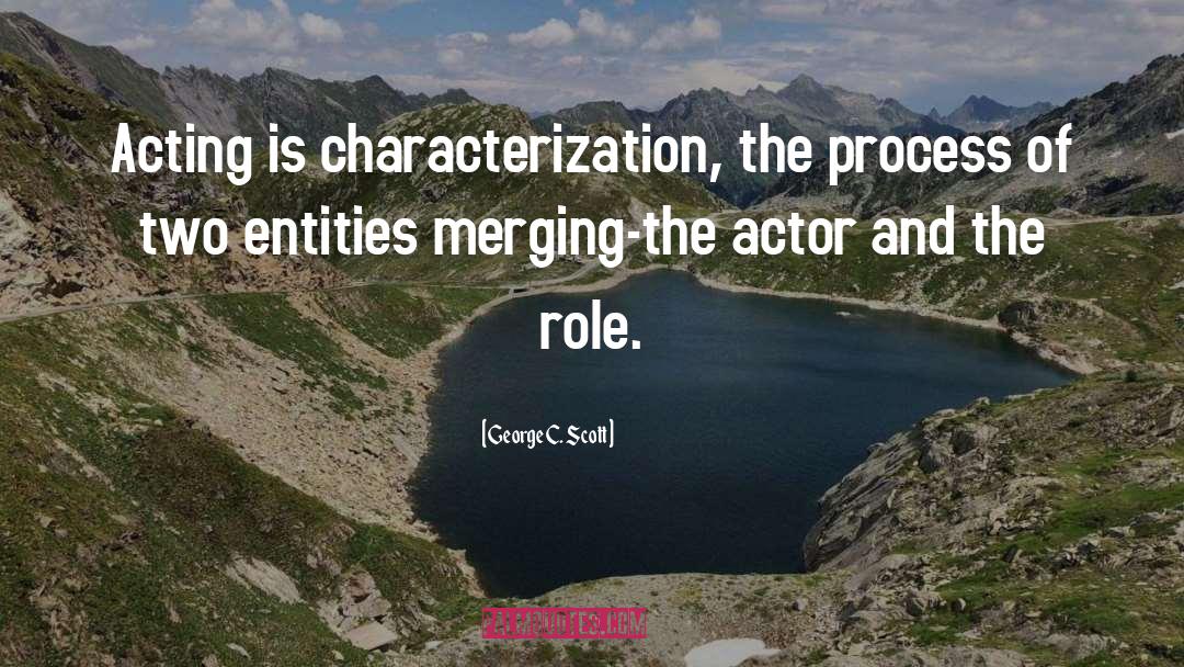 George C. Scott Quotes: Acting is characterization, the process