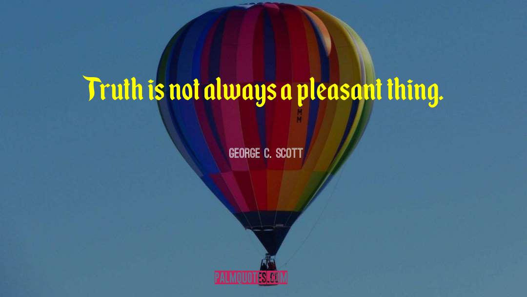 George C. Scott Quotes: Truth is not always a