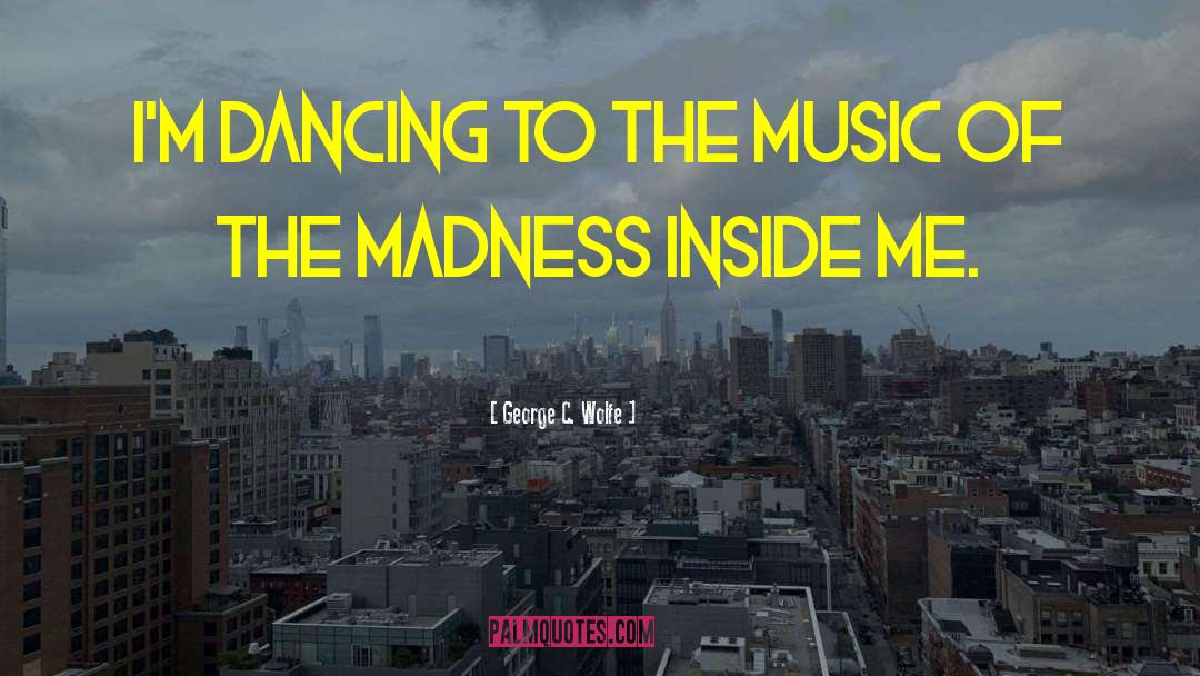 George C. Wolfe Quotes: I'm dancing to the music